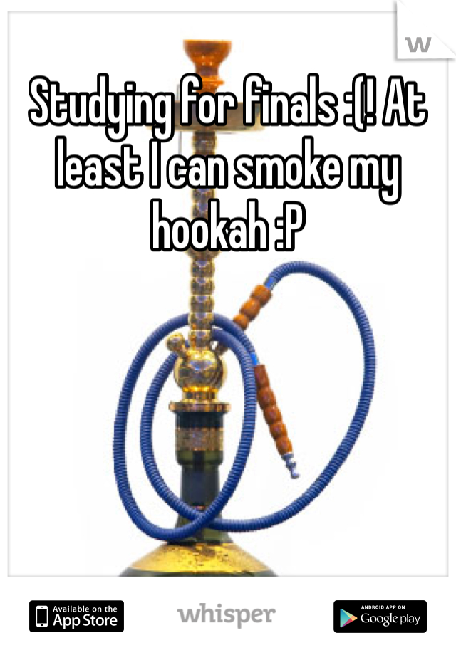 Studying for finals :(! At least I can smoke my hookah :P