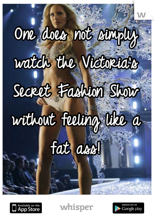 One does not simply watch the Victoria's Secret Fashion Show without feeling like a fat ass!