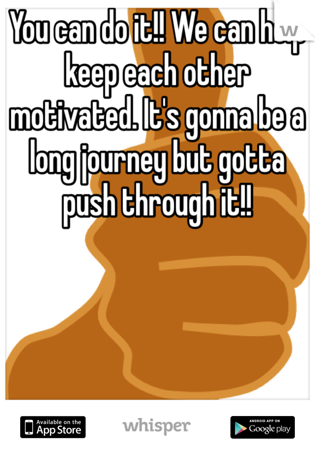 You can do it!! We can help keep each other motivated. It's gonna be a long journey but gotta push through it!! 