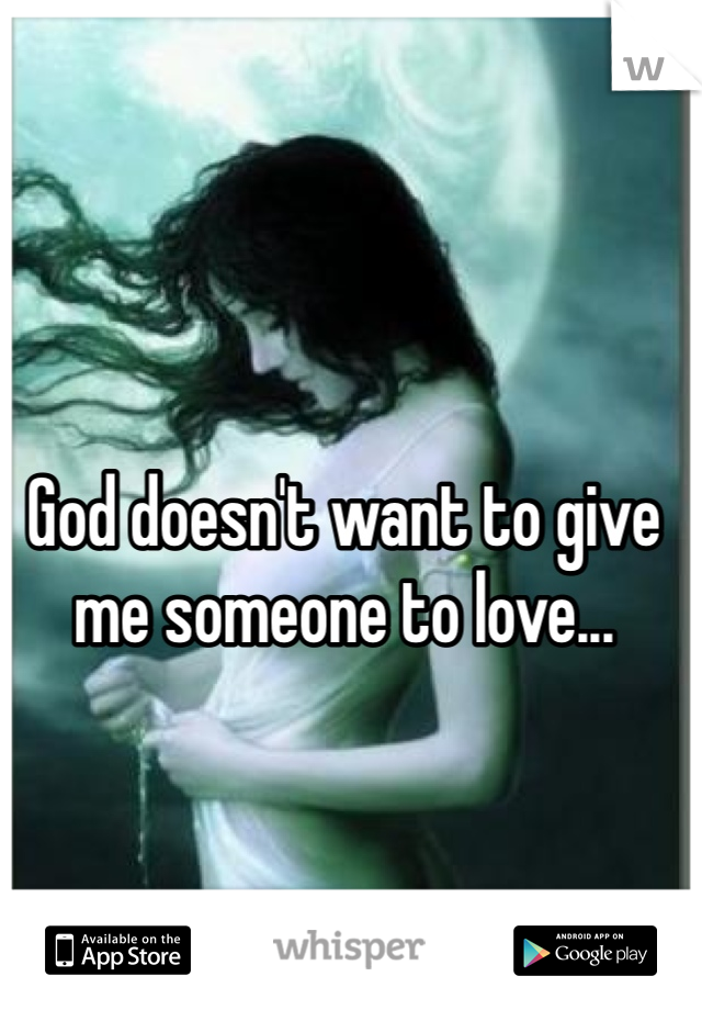 God doesn't want to give me someone to love...