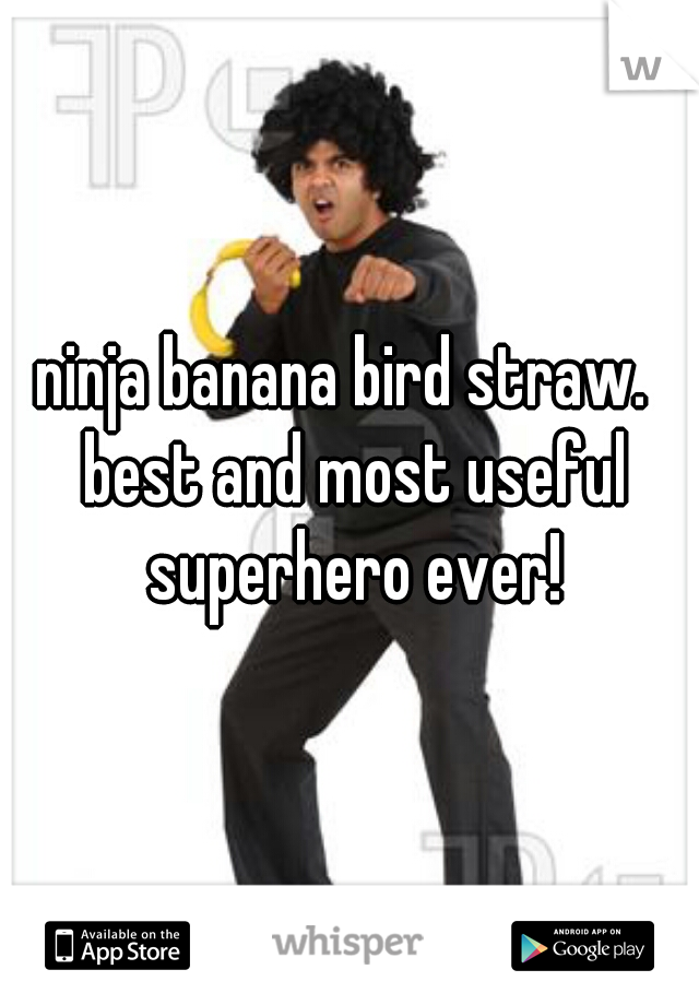ninja banana bird straw.  best and most useful superhero ever!