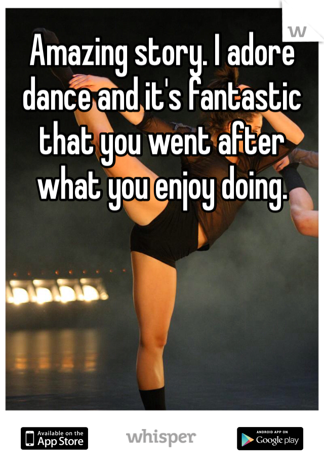 Amazing story. I adore dance and it's fantastic that you went after what you enjoy doing. 