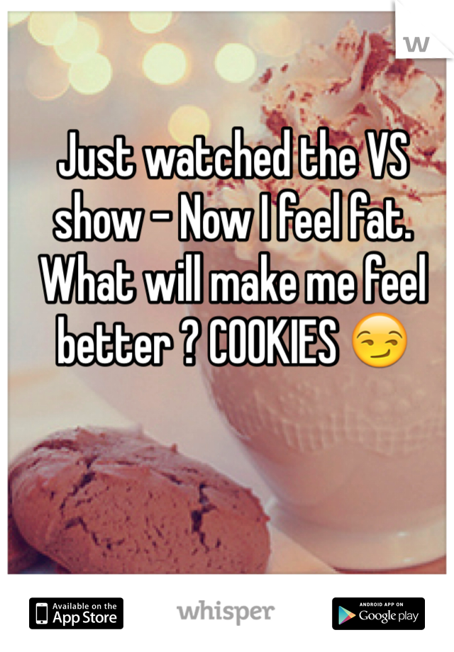 Just watched the VS show - Now I feel fat. What will make me feel better ? COOKIES 😏