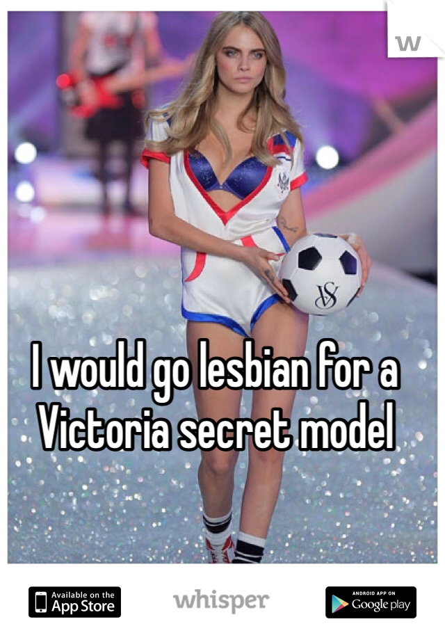 I would go lesbian for a Victoria secret model