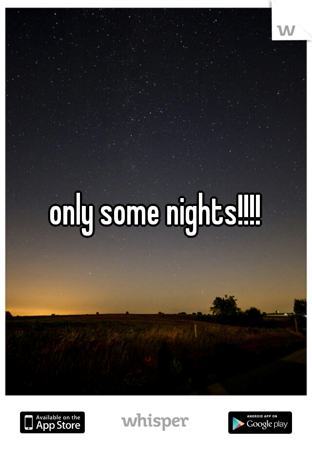 only some nights!!!!