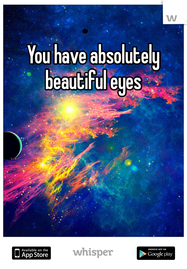 You have absolutely beautiful eyes 