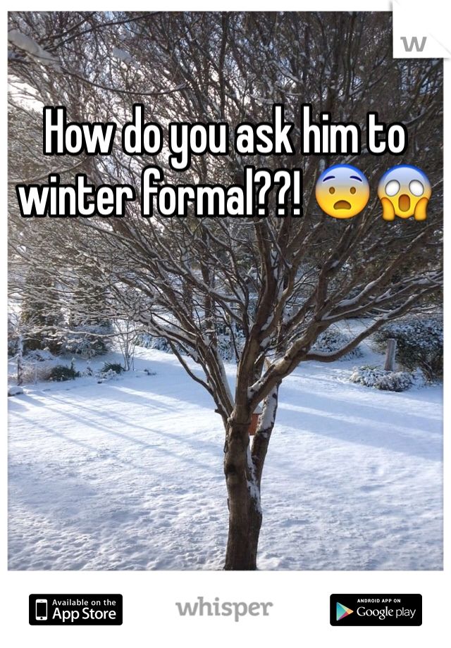 How do you ask him to winter formal??! 😨😱