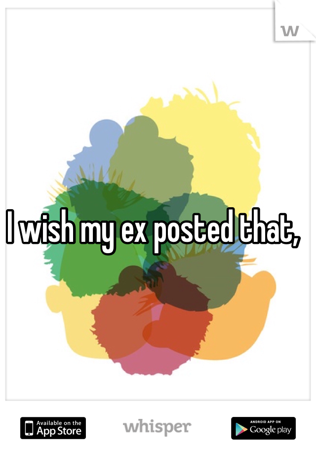 I wish my ex posted that,
