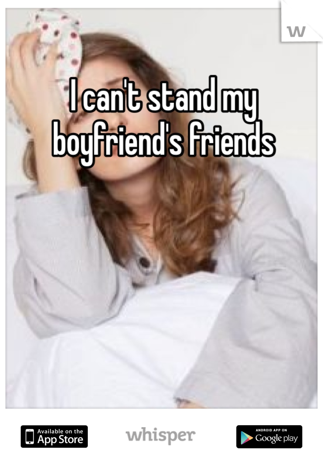 I can't stand my boyfriend's friends