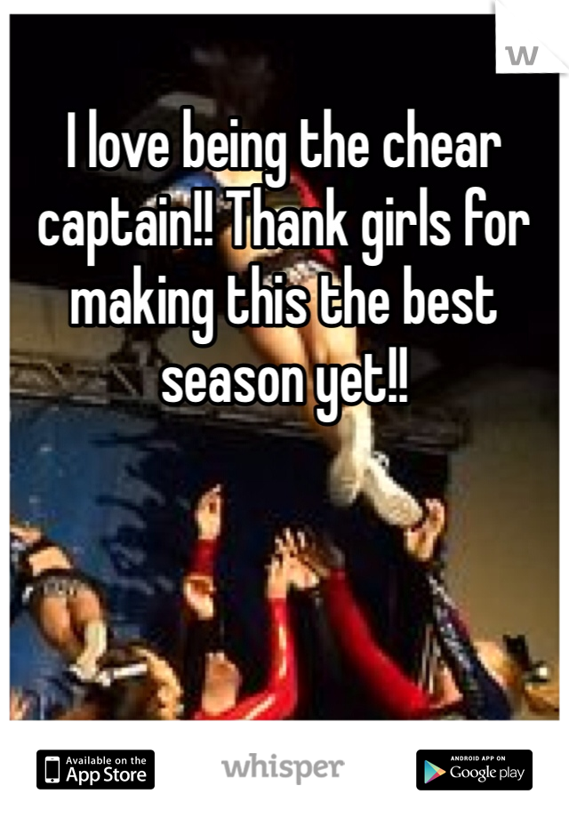 I love being the chear captain!! Thank girls for making this the best season yet!! 