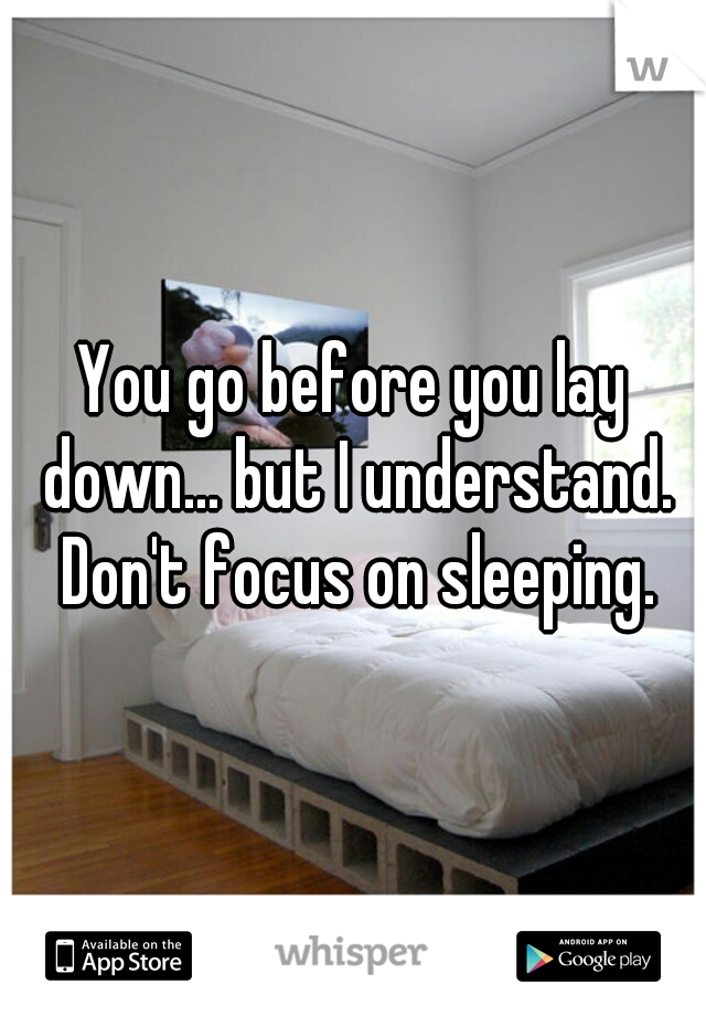 You go before you lay down... but I understand. Don't focus on sleeping.
