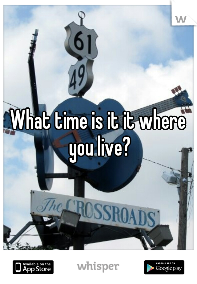 What time is it it where you live?