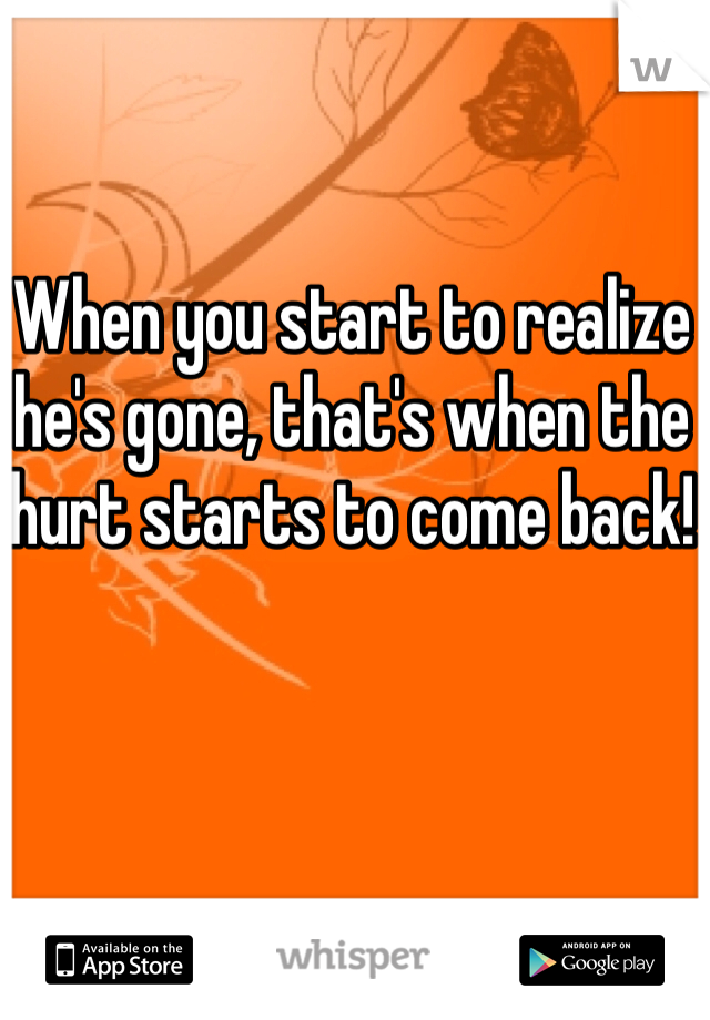 When you start to realize he's gone, that's when the hurt starts to come back!