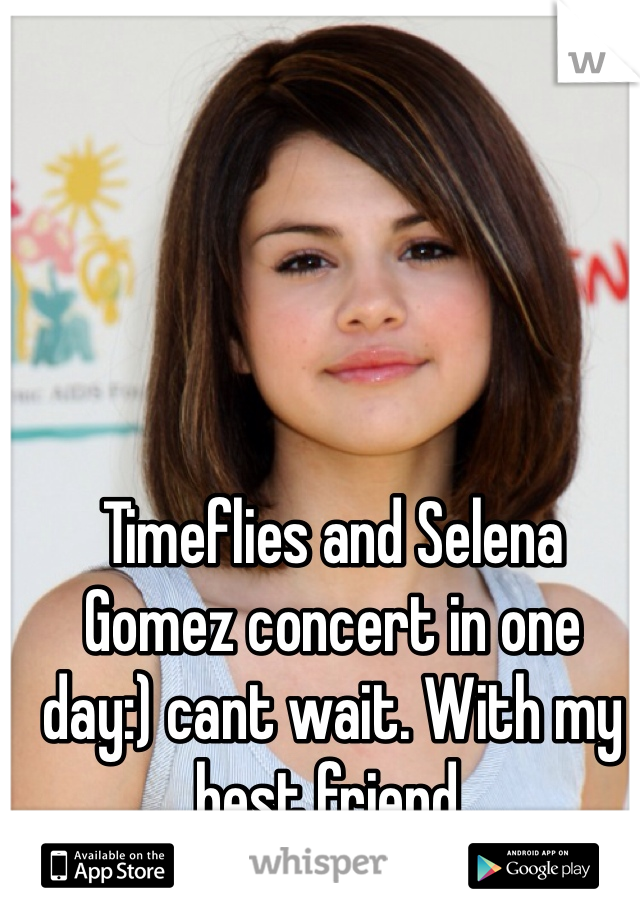 Timeflies and Selena Gomez concert in one day:) cant wait. With my best friend. 