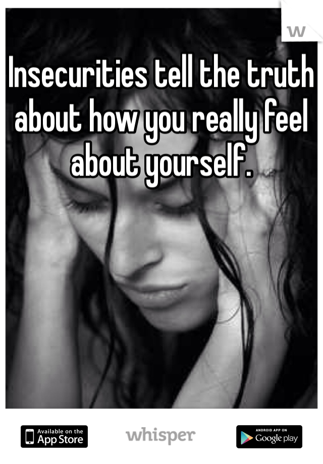 Insecurities tell the truth about how you really feel about yourself.