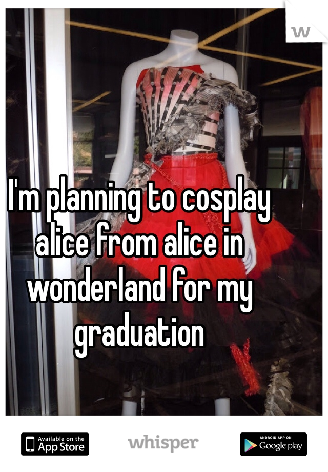I'm planning to cosplay alice from alice in wonderland for my graduation 