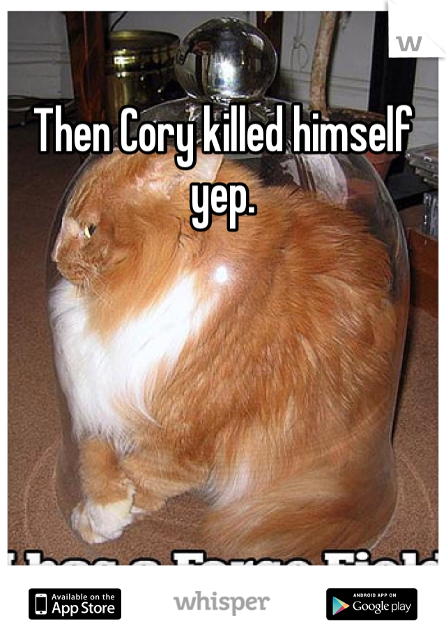 Then Cory killed himself yep.