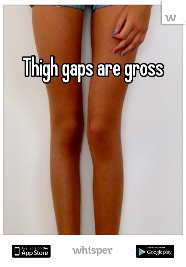 Thigh gaps are gross 