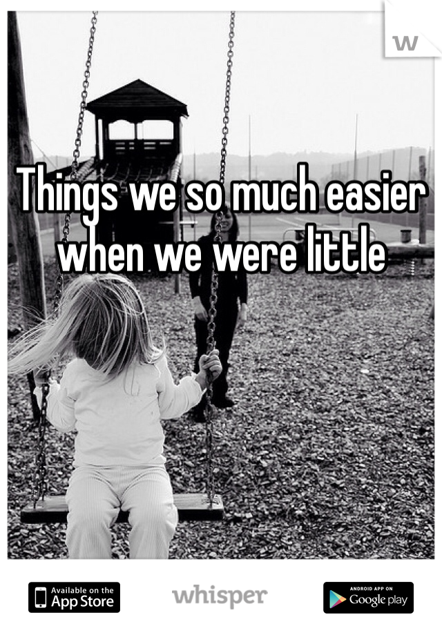 

Things we so much easier when we were little
