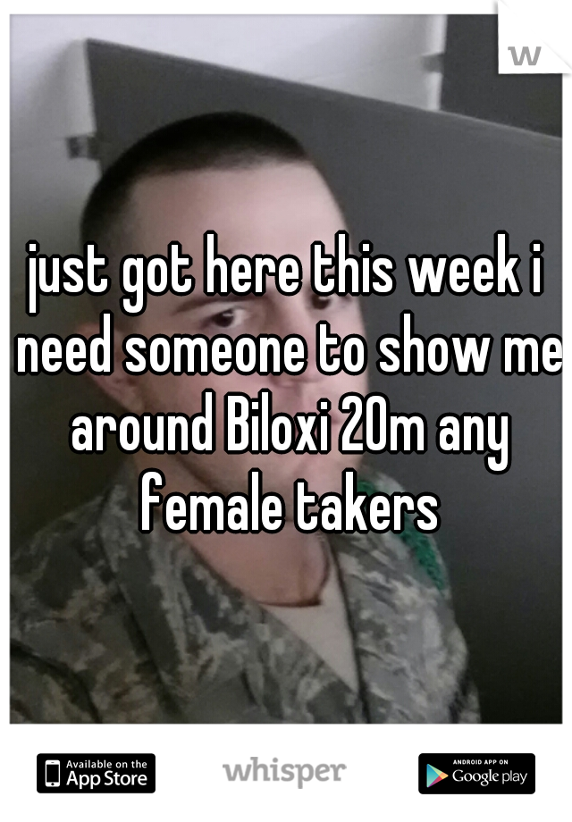 just got here this week i need someone to show me around Biloxi 20m any female takers