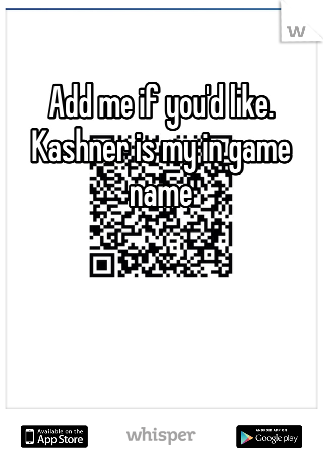 Add me if you'd like. Kashner is my in game name
