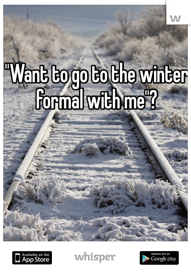 "Want to go to the winter formal with me"?
