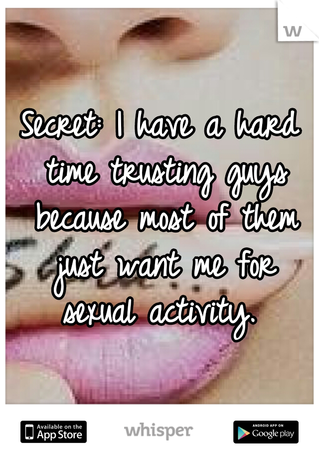 Secret: I have a hard time trusting guys because most of them just want me for sexual activity. 