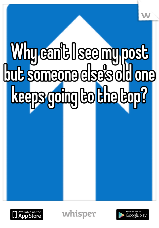 Why can't I see my post but someone else's old one keeps going to the top?