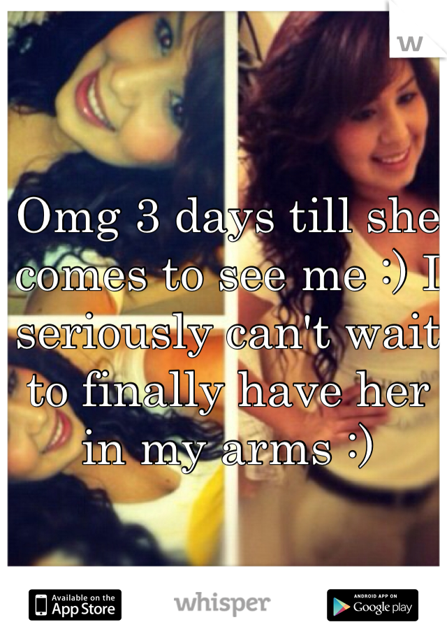 Omg 3 days till she comes to see me :) I seriously can't wait to finally have her in my arms :) 