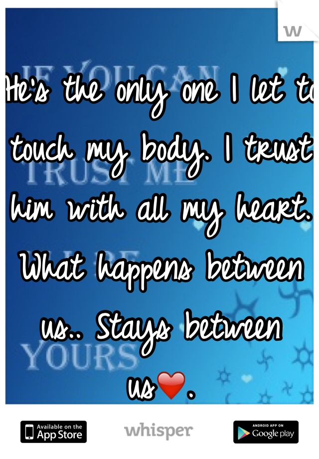 He's the only one I let to touch my body. I trust him with all my heart. What happens between us.. Stays between us❤️. 