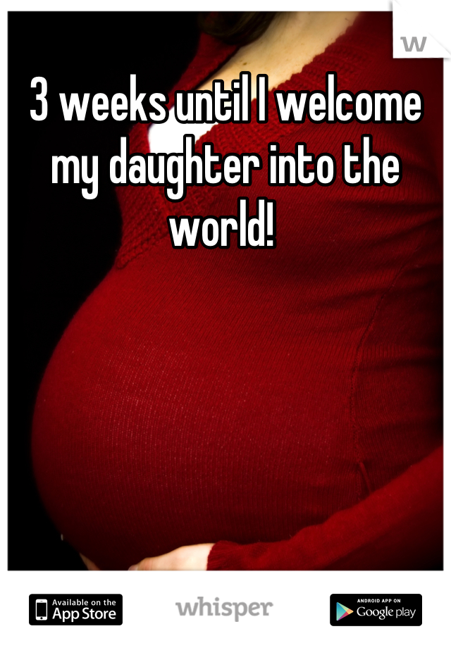 3 weeks until I welcome my daughter into the world! 
