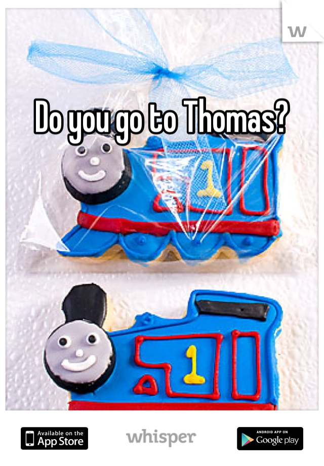 Do you go to Thomas?