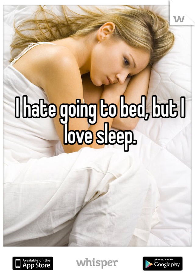 I hate going to bed, but I love sleep. 