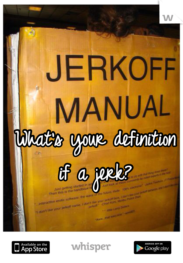 What's your definition if a jerk? 
