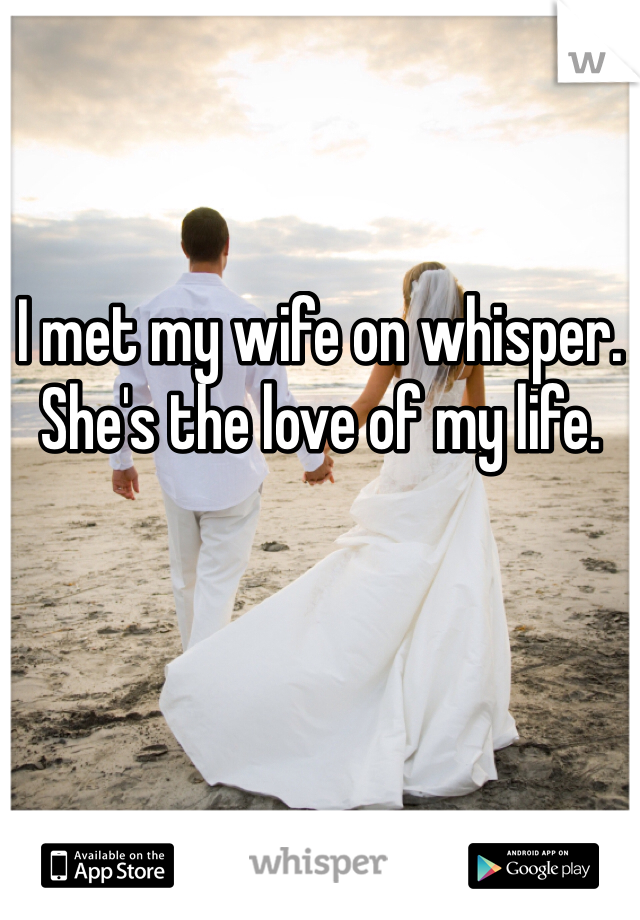 I met my wife on whisper. She's the love of my life.