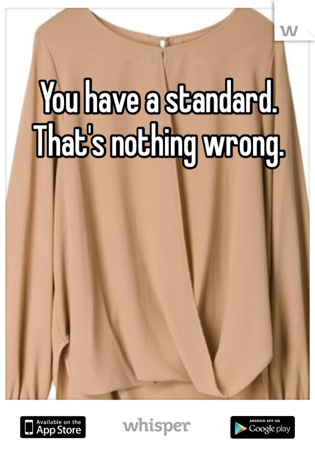You have a standard. That's nothing wrong. 