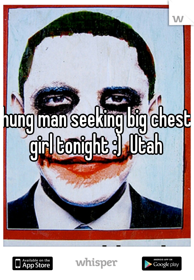 hung man seeking big chest girl tonight :)  Utah 