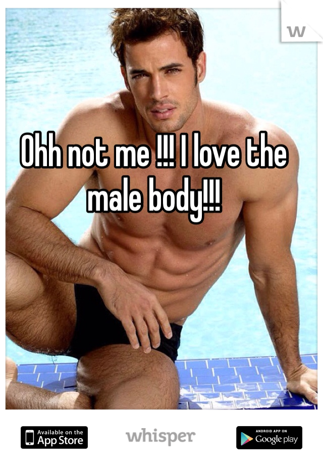 Ohh not me !!! I love the male body!!!