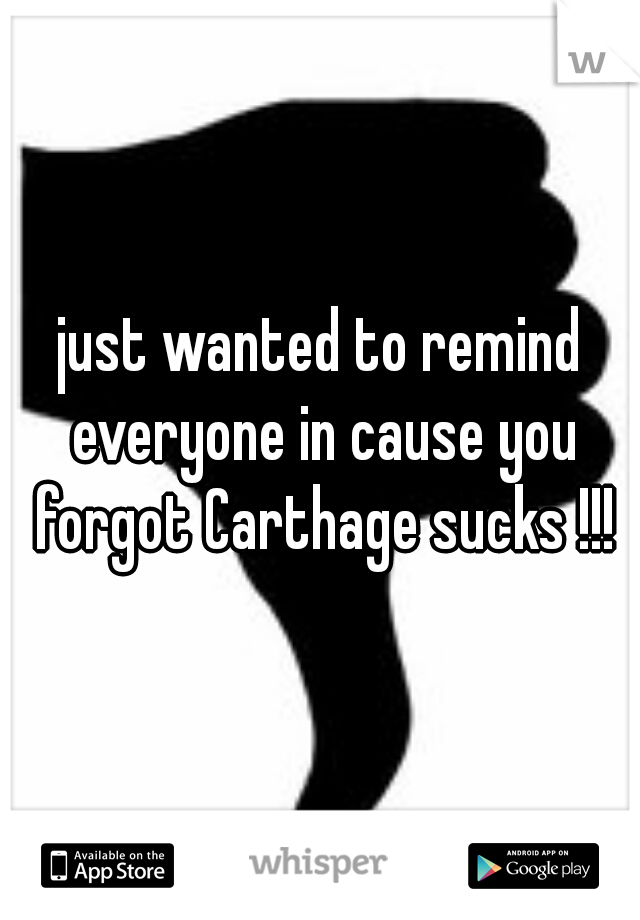 just wanted to remind everyone in cause you forgot Carthage sucks !!!