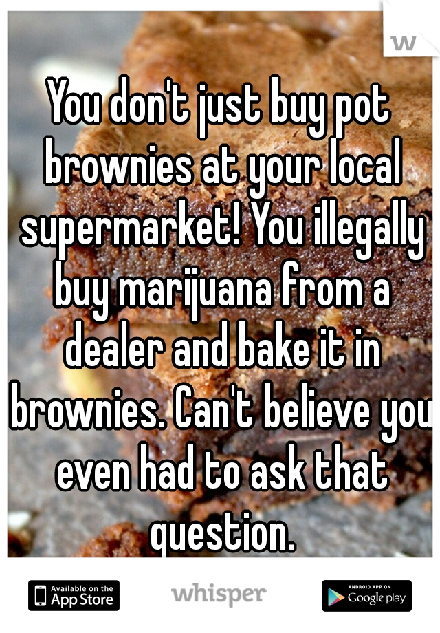 You don't just buy pot brownies at your local supermarket! You illegally buy marijuana from a dealer and bake it in brownies. Can't believe you even had to ask that question.
