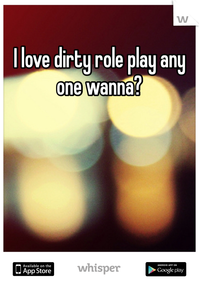 I love dirty role play any one wanna?