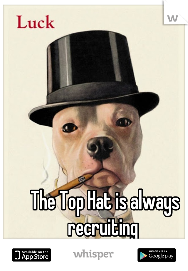 The Top Hat is always recruiting 