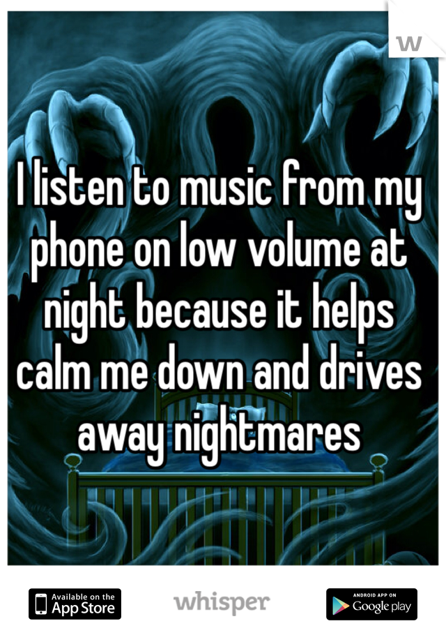 I listen to music from my phone on low volume at night because it helps calm me down and drives away nightmares