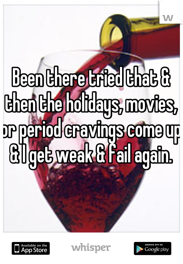 Been there tried that & then the holidays, movies, or period cravings come up & I get weak & fail again.
