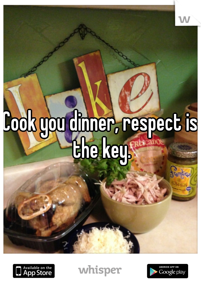 Cook you dinner, respect is the key.