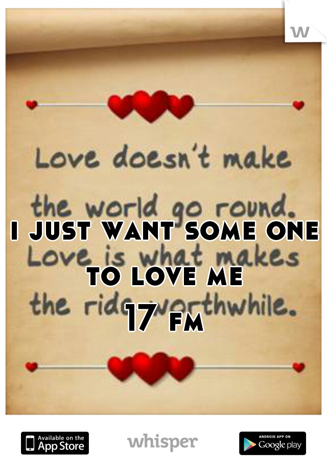 i just want some one to love me 
17 fm