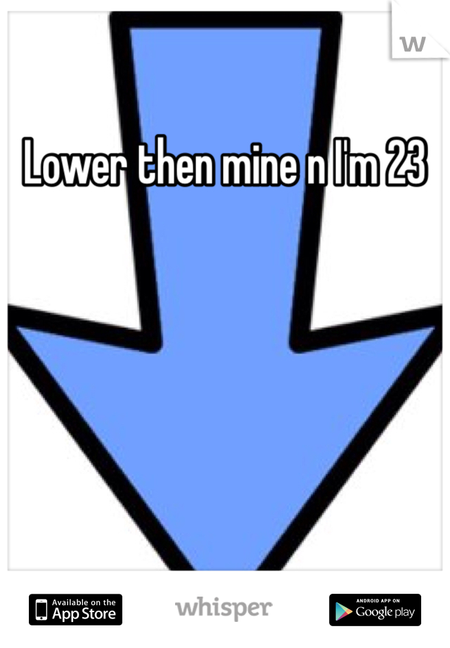 Lower then mine n I'm 23
