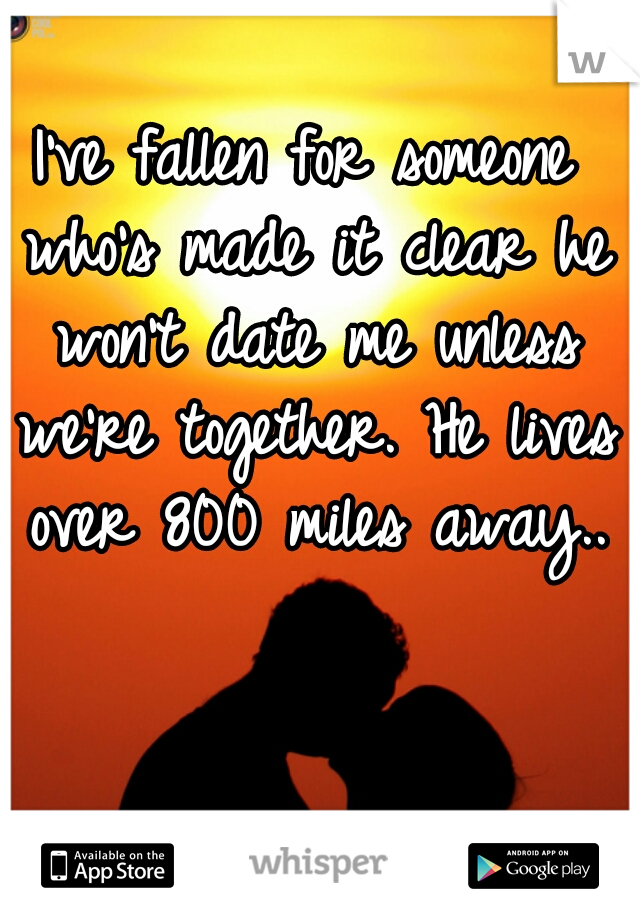 I've fallen for someone who's made it clear he won't date me unless we're together. He lives over 800 miles away..
