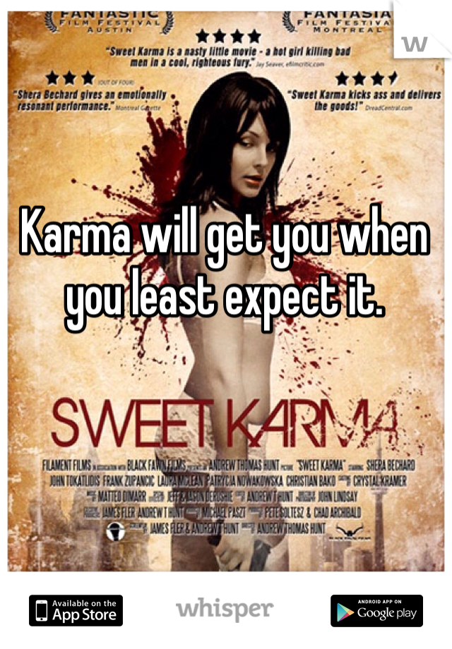 Karma will get you when you least expect it. 