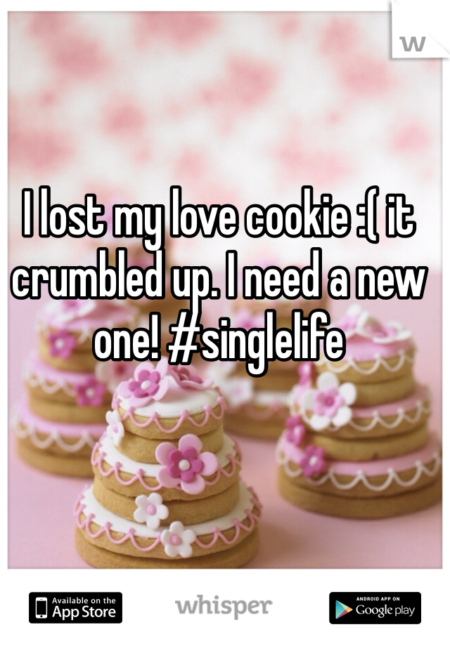 I lost my love cookie :( it crumbled up. I need a new one! #singlelife